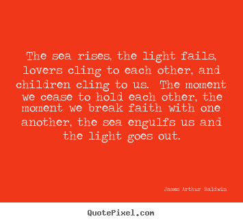 James Arthur Baldwin picture quotes - The sea rises, the light fails, lovers cling to each other,.. - Love quotes