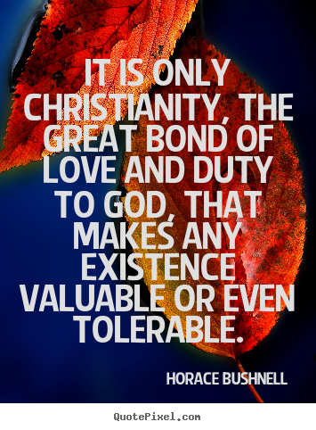 Love sayings - It is only christianity, the great bond of love and duty..