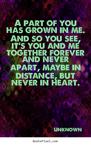 Quotes about love - A part of you has grown in me. and so you see, it's..