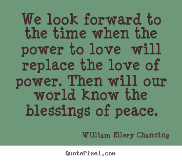 Love quotes - We look forward to the time when the power to love will replace the love..