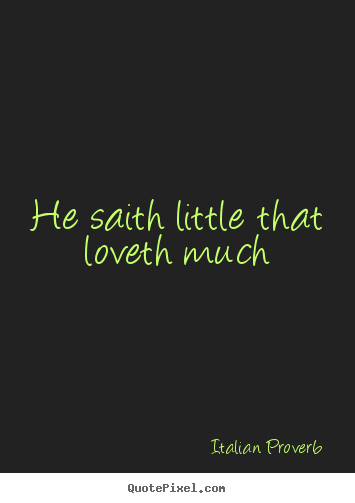 Sayings about love - He saith little that loveth much