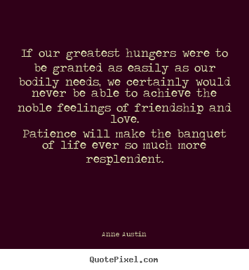Anne Austin picture quotes - If our greatest hungers were to be granted as easily as our bodily.. - Love quotes