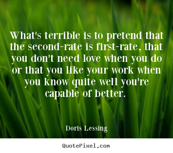 What's terrible is to pretend that the second-rate.. Doris Lessing  love quotes