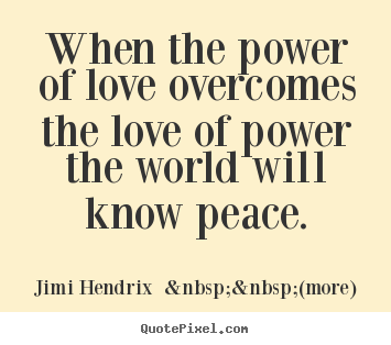 Quotes about love - When the power of love overcomes the love of power..