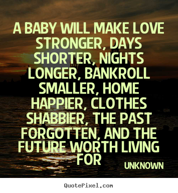 Quotes about love - A baby will make love stronger, days shorter, nights longer,..