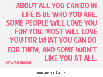 Design your own picture quotes about love - About all you can do in life is be who you are...
