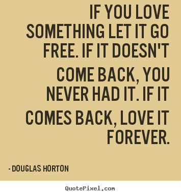 If you love something let it go free. if it.. Douglas Horton best love quotes
