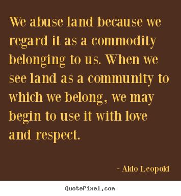 Aldo Leopold picture quote - We abuse land because we regard it as a commodity.. - Love quote