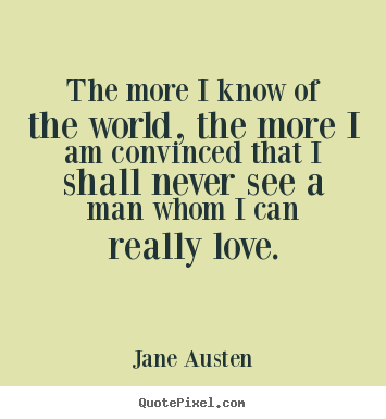 Love quote - The more i know of the world, the more i am convinced..