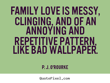 Love quotes - Family love is messy, clinging, and of an annoying and..