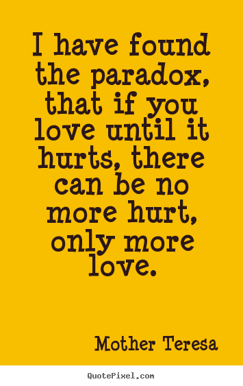 Love quotes - I have found the paradox, that if you love..