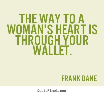 Quote about love - The way to a woman's heart is through your wallet.