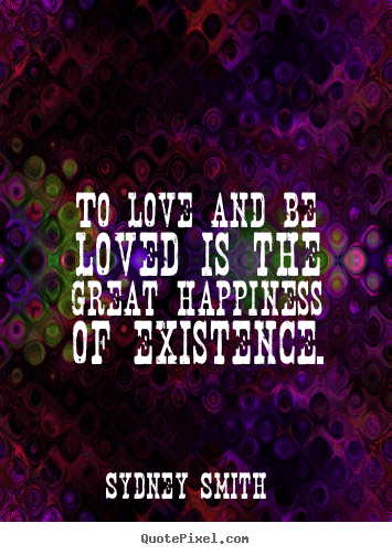 Quotes about love - To love and be loved is the great happiness of existence.