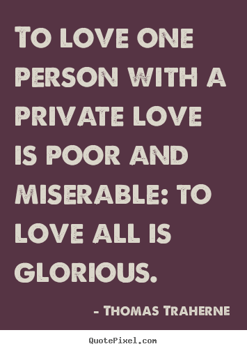 Thomas Traherne picture quote - To love one person with a private love is.. - Love quote