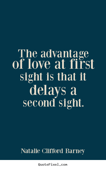 Sayings about love - The advantage of love at first sight is that it delays a second..