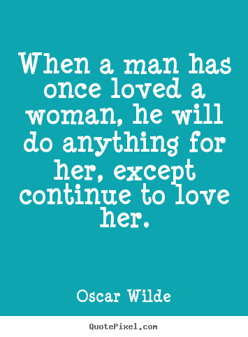 When a man has once loved a woman, he will do anything.. Oscar Wilde popular love quotes