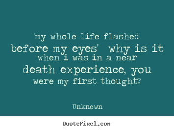 Quotes about love - 'my whole life flashed before my eyes' why is..