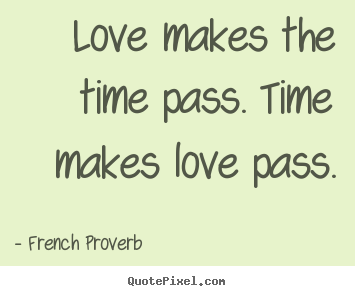 French Proverb picture quotes - Love makes the time pass. time makes love pass. - Love quotes