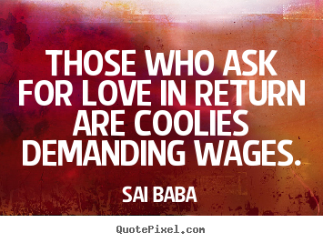 Those who ask for love in return are coolies demanding.. Sai Baba good love quotes