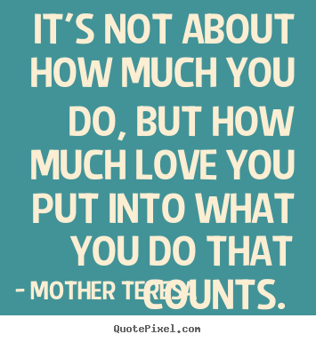 Love quotes - It's not about how much you do, but how much love..