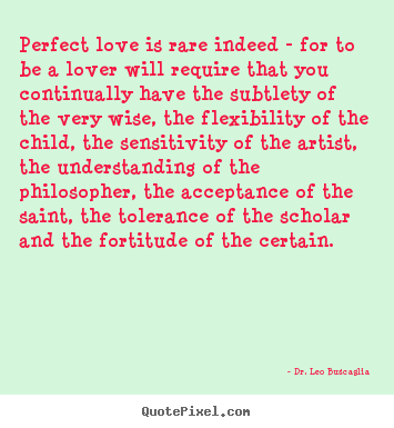 Dr. Leo Buscaglia picture quotes - Perfect love is rare indeed - for to be a lover will require.. - Love quotes