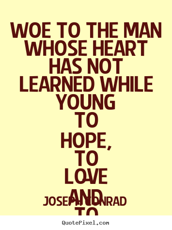 Joseph Conrad poster quotes - Woe to the man whose heart has not learned while.. - Love quotes