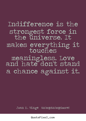 Indifference is the strongest force in the universe. it makes everything.. Joan D. Vinge  &nbsp;&nbsp;(more)  love quotes