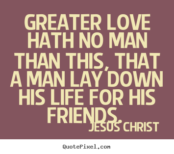 Jesus Christ poster quote - Greater love hath no man than this, that a man lay.. - Love quotes