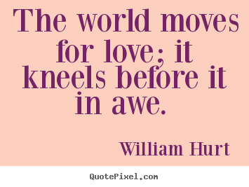 Customize picture quotes about love - The world moves for love; it kneels before it in awe.