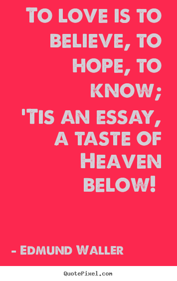 Quotes about love - To love is to believe, to hope, to know; 'tis an essay, a taste..
