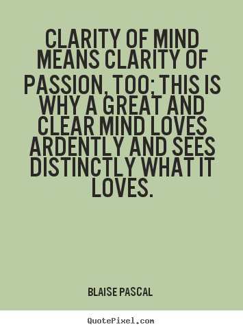 Blaise Pascal  picture quote - Clarity of mind means clarity of passion, too; this is why a great.. - Love quotes