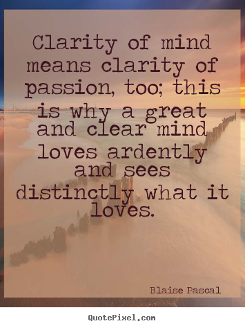 Quotes about love - Clarity of mind means clarity of passion, too; this is why a great..