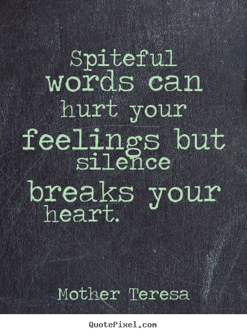 Love quote - Spiteful words can hurt your feelings but silence breaks..