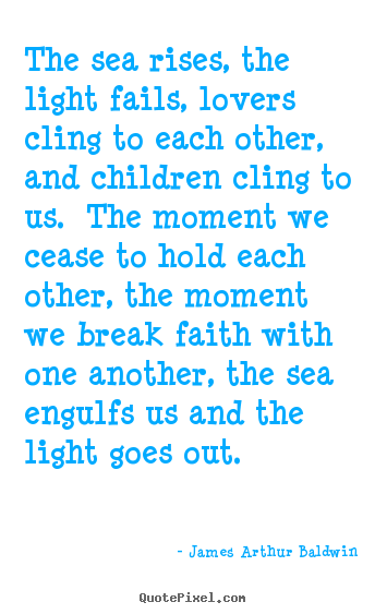James Arthur Baldwin picture quote - The sea rises, the light fails, lovers cling to each other,.. - Love quotes
