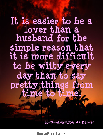 Quote about love - It is easier to be a lover than a husband for the simple..
