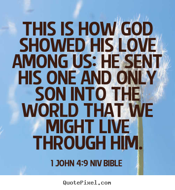 This is how god showed his love among us: he.. 1 John 4:9 NIV Bible greatest love quotes