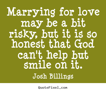 Quotes about love - Marrying for love may be a bit risky, but it is so honest..
