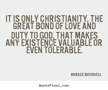 Quotes about love - It is only christianity, the great bond of love and duty..