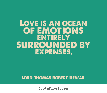 Lord Thomas Robert Dewar picture quote - Love is an ocean of emotions entirely surrounded.. - Love quote