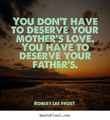 Robert Lee Frost picture quotes - You don't have to deserve your mother's love. you have to deserve your.. - Love quotes