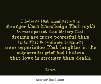 Robert picture quotes - I believe that imagination is stronger than knowledge.. - Love sayings