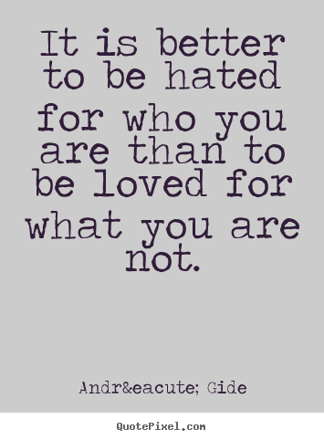 It is better to be hated for who you are than to be loved for what.. Andr&eacute; Gide top love quotes