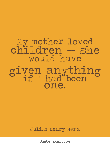 Love quote - My mother loved children -- she would have..
