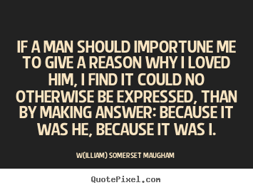 Love quote - If a man should importune me to give a reason why i loved him, i find..