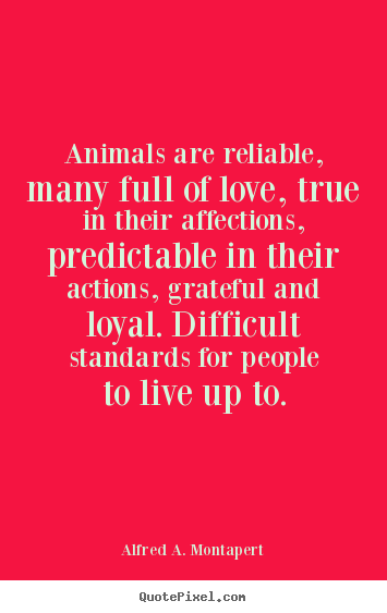 Create picture quotes about love - Animals are reliable, many full of love, true in their..