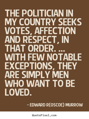 Edward R(oscoe) Murrow poster quote - The politician in my country seeks votes, affection and.. - Love quotes