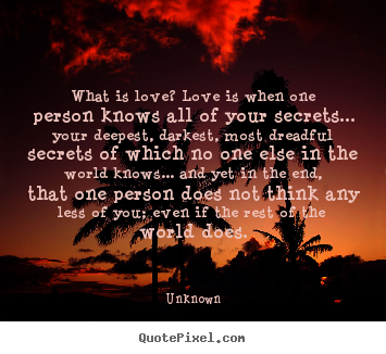 What is love? love is when one person knows all of your secrets..... Unknown  love quotes