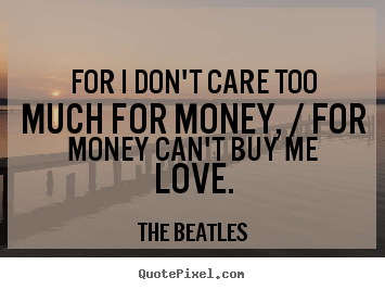 For i don't care too much for money, / for.. The Beatles great love quotes