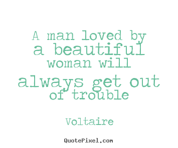 A man loved by a beautiful woman will always.. Voltaire great love quotes