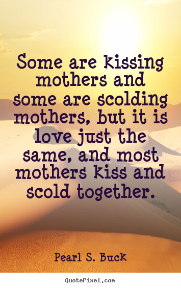 Design your own photo quotes about love - Some are kissing mothers and some are scolding mothers, but..